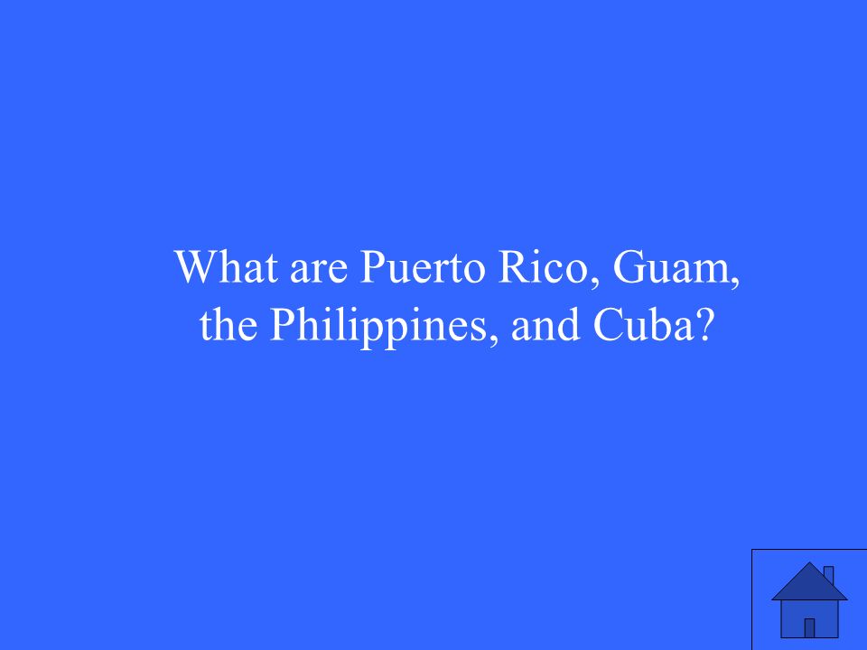 What are Puerto Rico, Guam, the Philippines, and Cuba