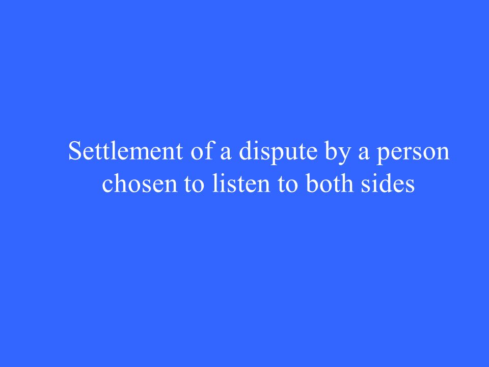 Settlement of a dispute by a person chosen to listen to both sides