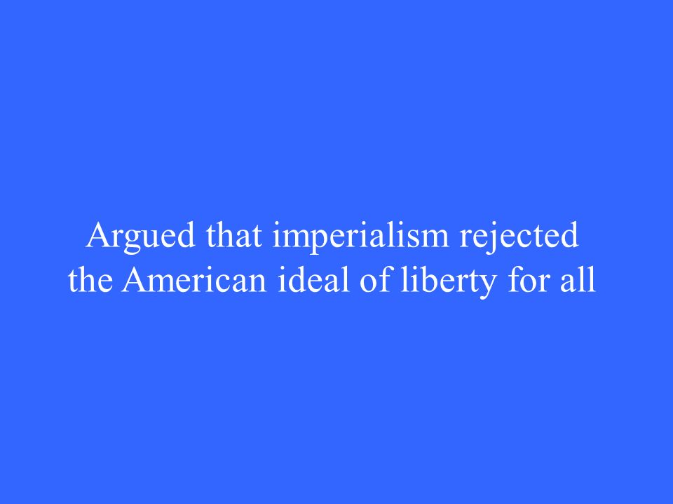Argued that imperialism rejected the American ideal of liberty for all