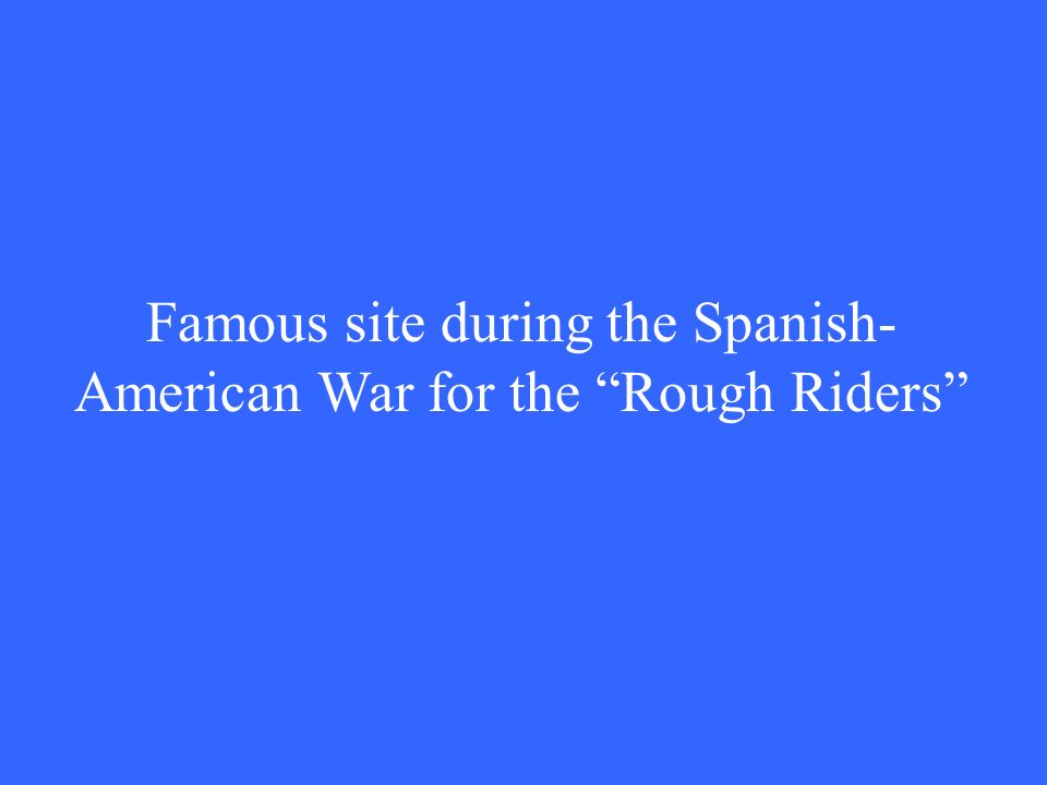 Famous site during the Spanish- American War for the Rough Riders