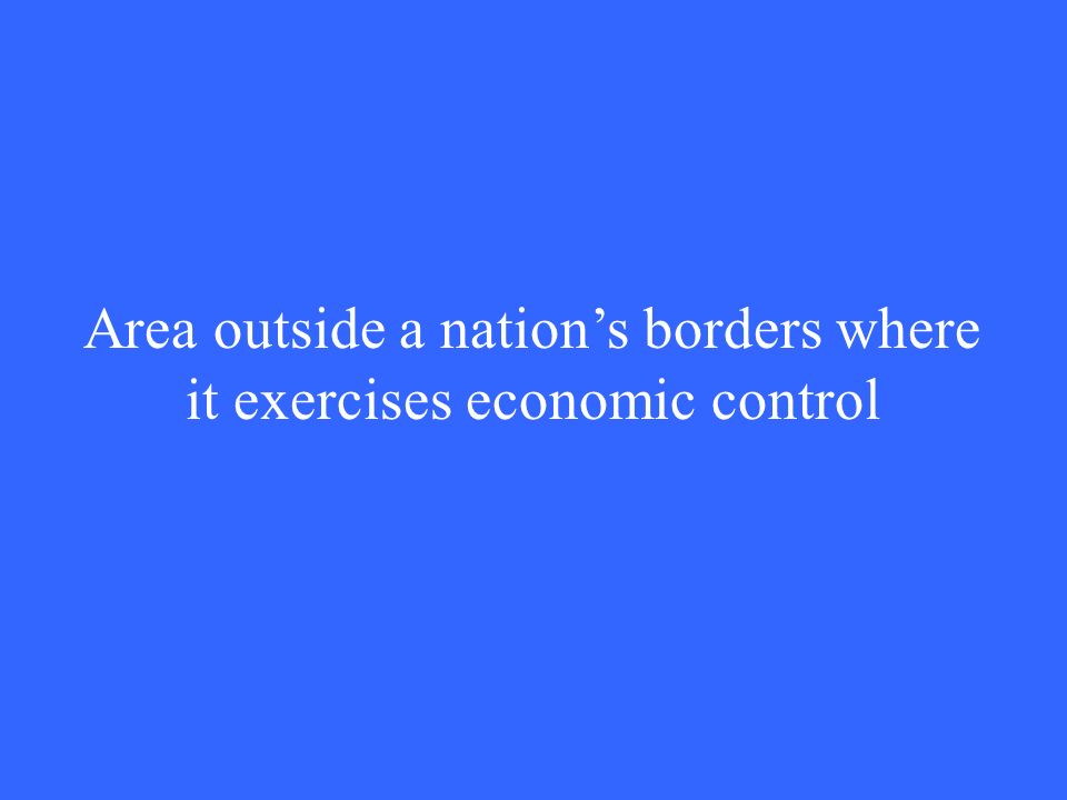 Area outside a nation’s borders where it exercises economic control