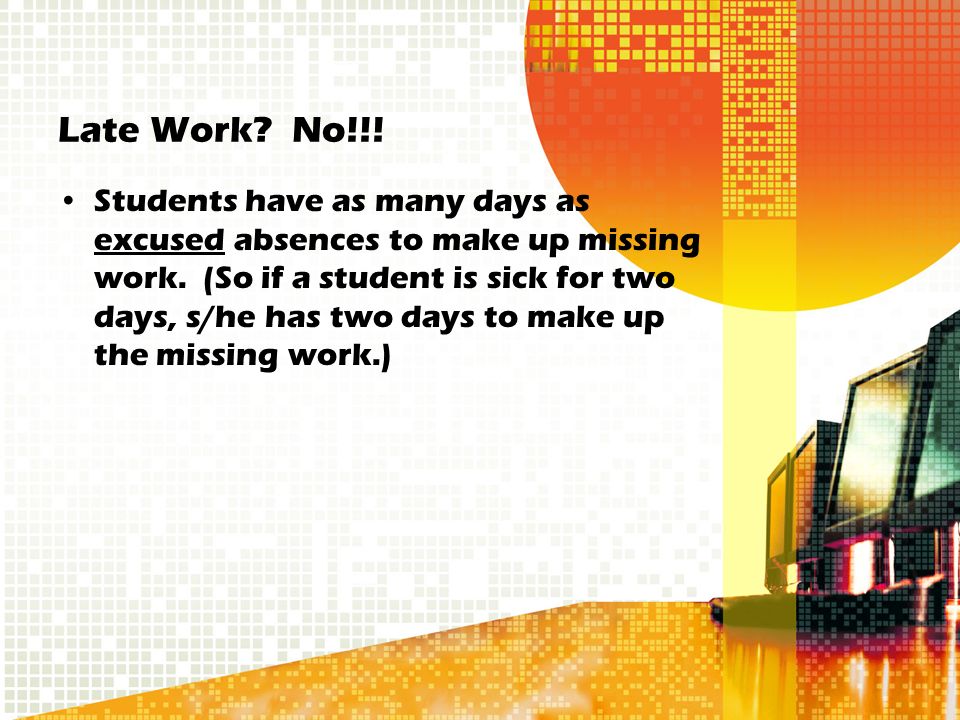 Late Work. No!!. Students have as many days as excused absences to make up missing work.