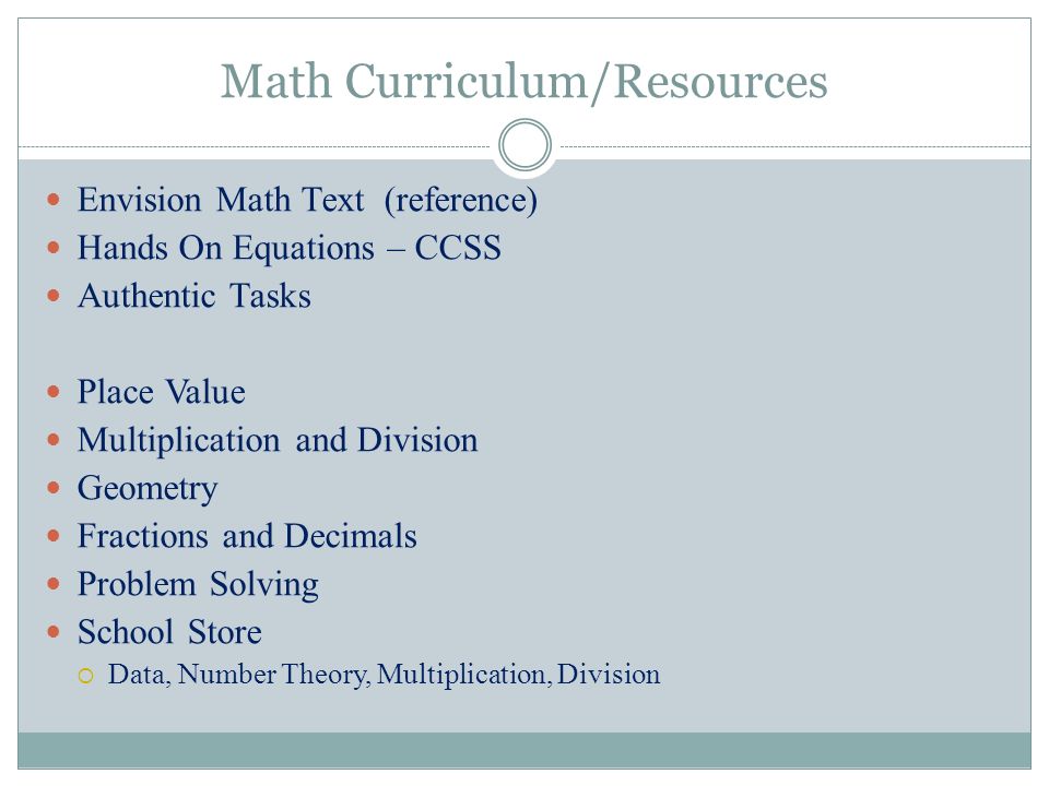 Math Curriculum/Resources Envision Math Text (reference) Hands On Equations – CCSS Authentic Tasks Place Value Multiplication and Division Geometry Fractions and Decimals Problem Solving School Store  Data, Number Theory, Multiplication, Division