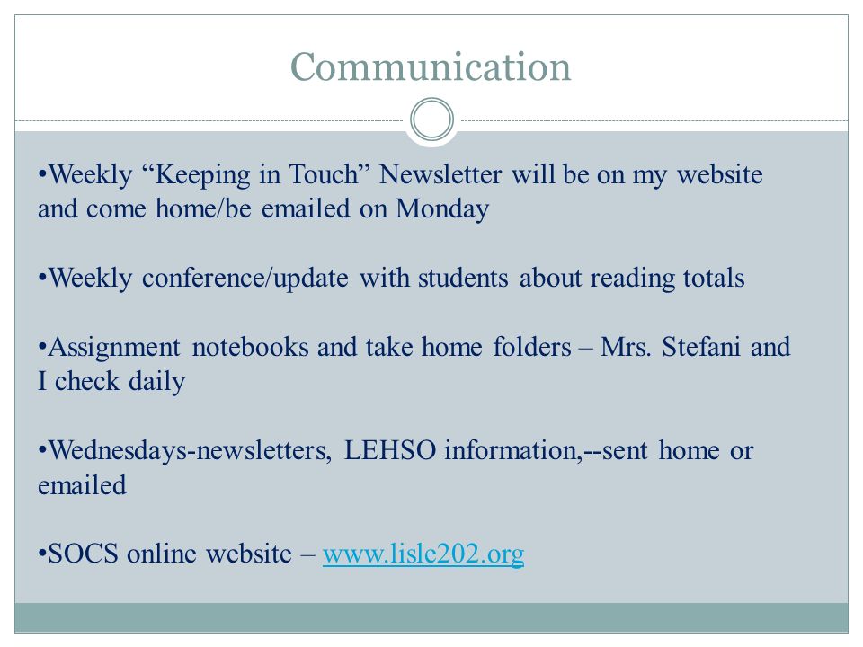Communication Weekly Keeping in Touch Newsletter will be on my website and come home/be  ed on Monday Weekly conference/update with students about reading totals Assignment notebooks and take home folders – Mrs.