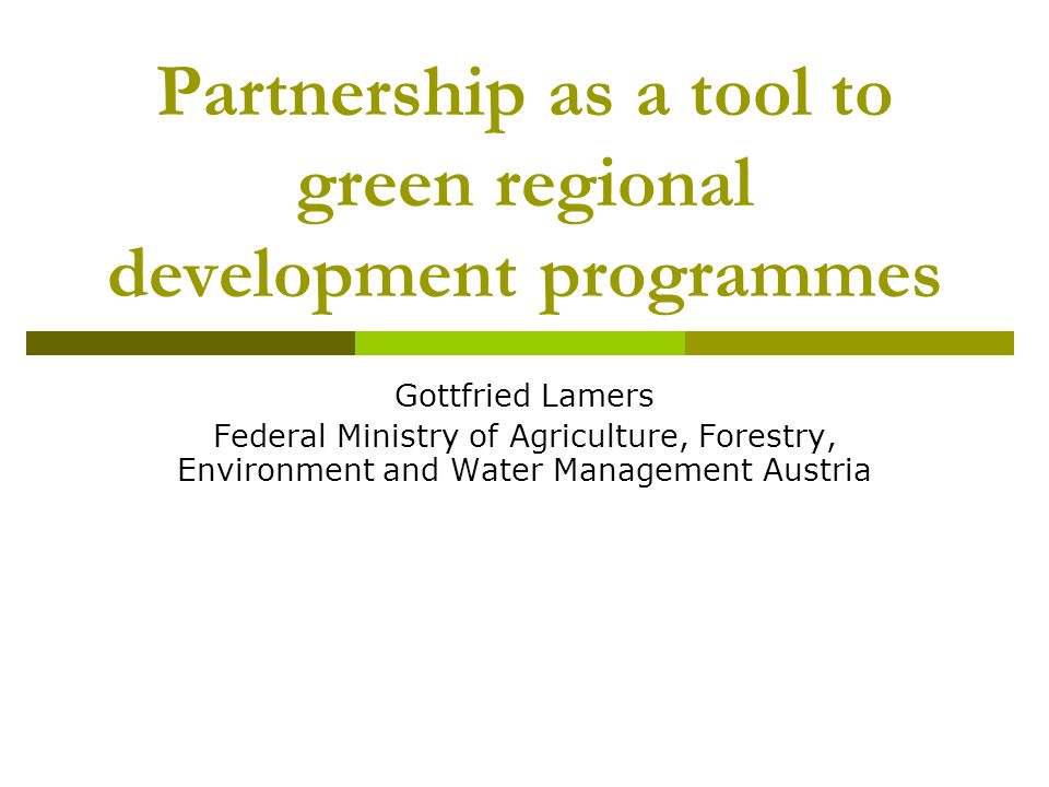 Partnership as a tool to green regional development programmes Gottfried Lamers Federal Ministry of Agriculture, Forestry, Environment and Water Management Austria