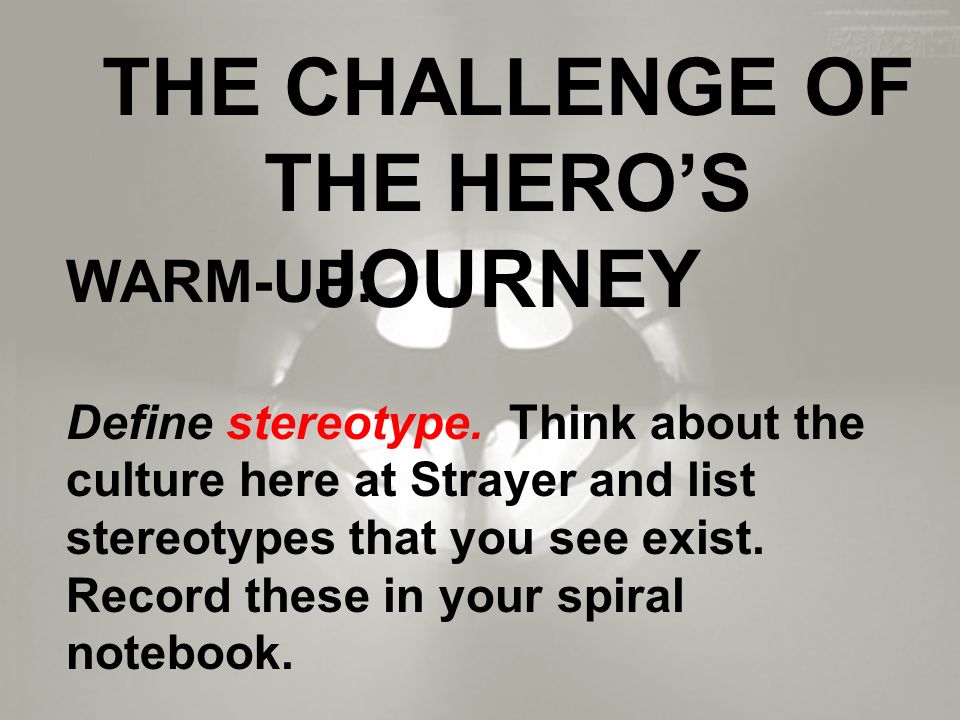 THE CHALLENGE OF THE HERO’S JOURNEY WARM-UP: Define stereotype.