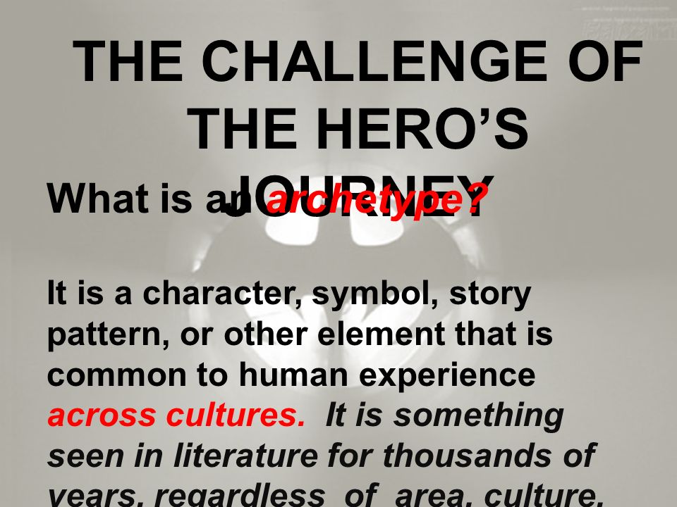 THE CHALLENGE OF THE HERO’S JOURNEY What is an archetype.
