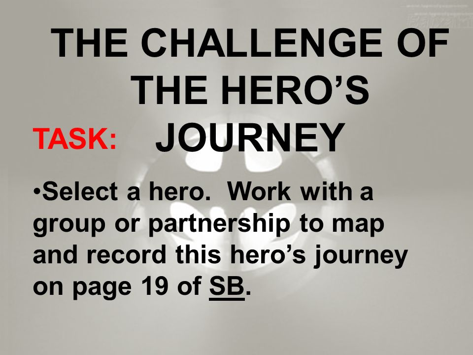 THE CHALLENGE OF THE HERO’S JOURNEY TASK: Select a hero.