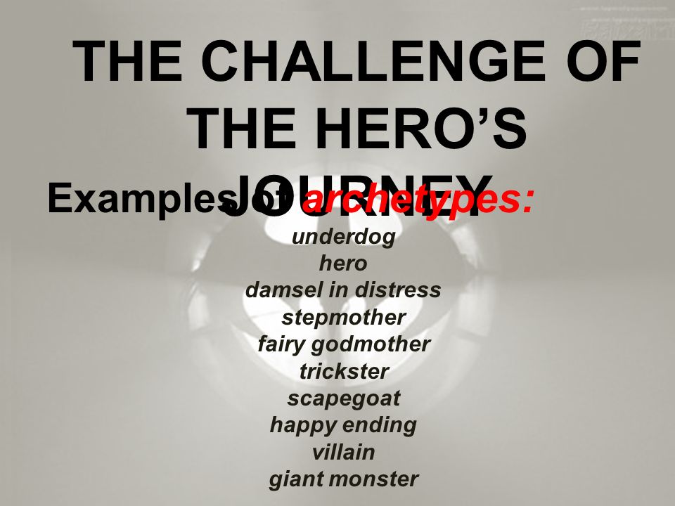 THE CHALLENGE OF THE HERO’S JOURNEY Examples of archetypes: underdog hero damsel in distress stepmother fairy godmother trickster scapegoat happy ending villain giant monster