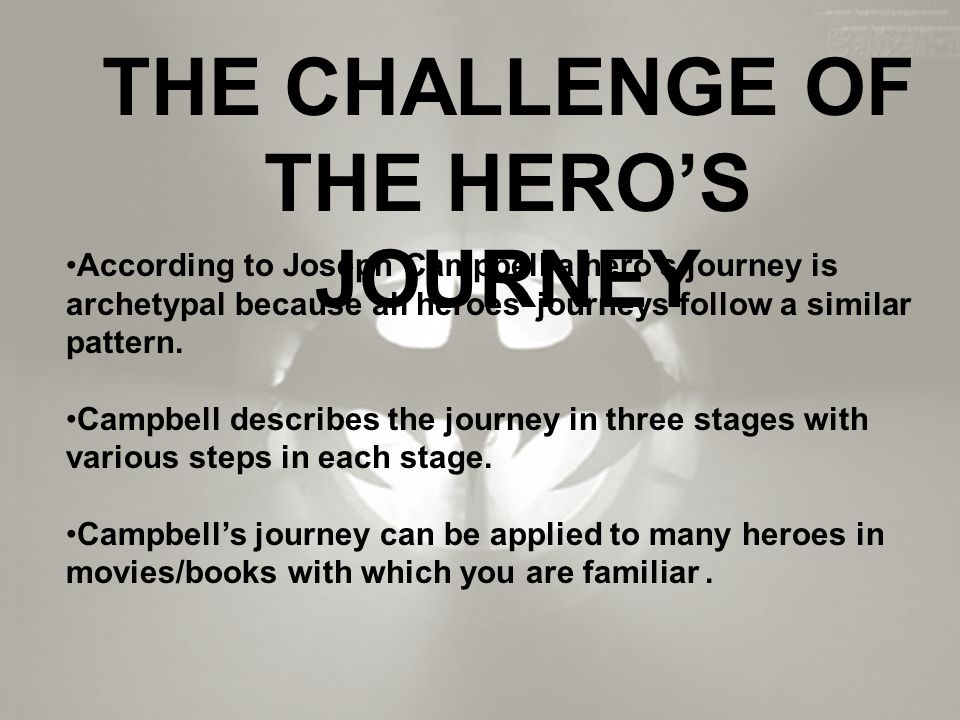 THE CHALLENGE OF THE HERO’S JOURNEY According to Joseph Campbell a hero’s journey is archetypal because all heroes’ journeys follow a similar pattern.