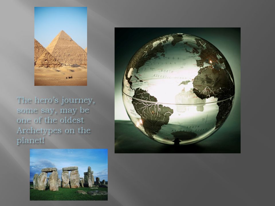 The hero’s journey, some say, may be one of the oldest Archetypes on the planet!