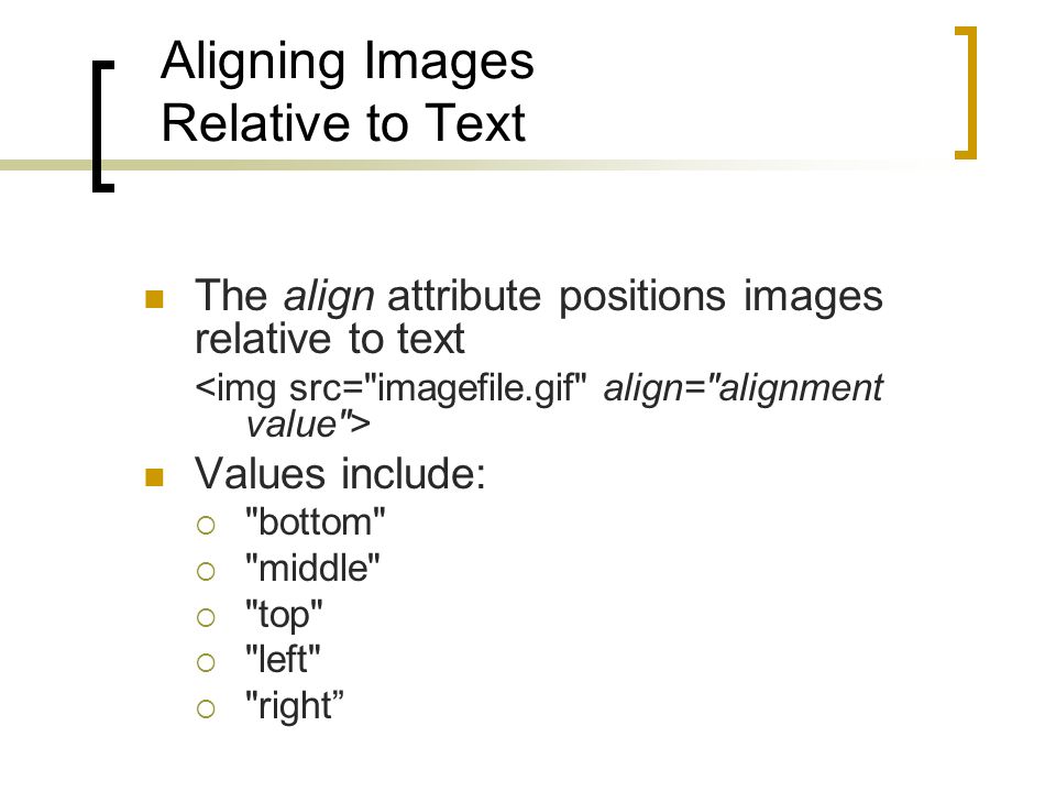 Aligning Images Relative to Text The align attribute positions images relative to text Values include:  bottom  middle  top  left  right