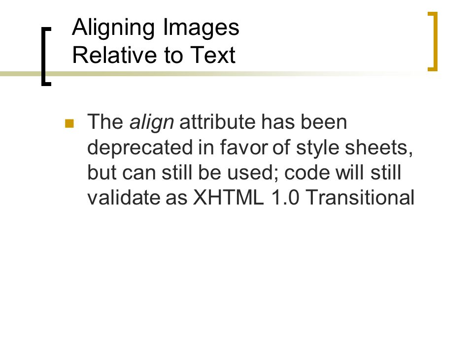 Aligning Images Relative to Text The align attribute has been deprecated in favor of style sheets, but can still be used; code will still validate as XHTML 1.0 Transitional