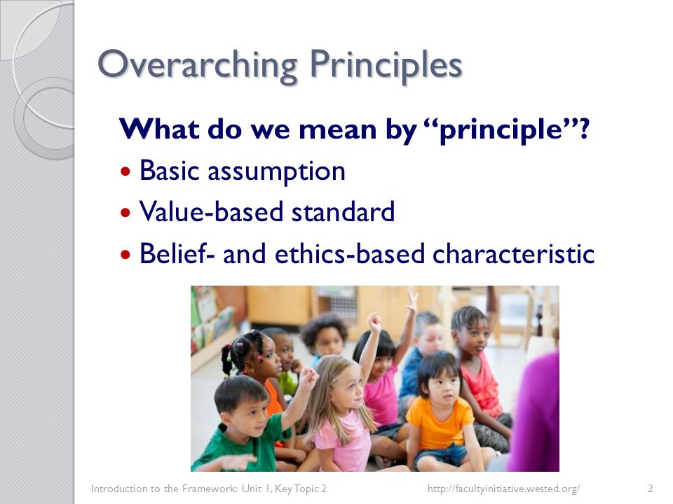 Overarching Principles Introduction to the Framework: Unit 1, Key Topic 2http://facultyinitiative.wested.org/2 What do we mean by principle .