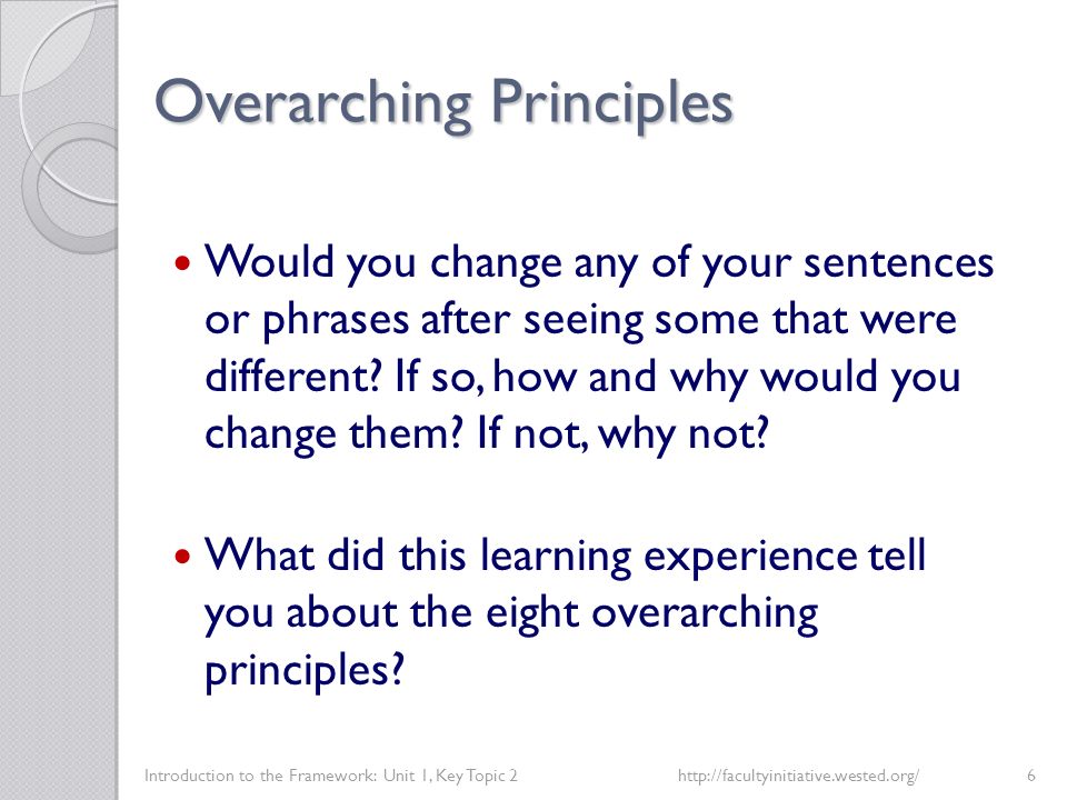 Overarching Principles Introduction to the Framework: Unit 1, Key Topic 2http://facultyinitiative.wested.org/6 Would you change any of your sentences or phrases after seeing some that were different.