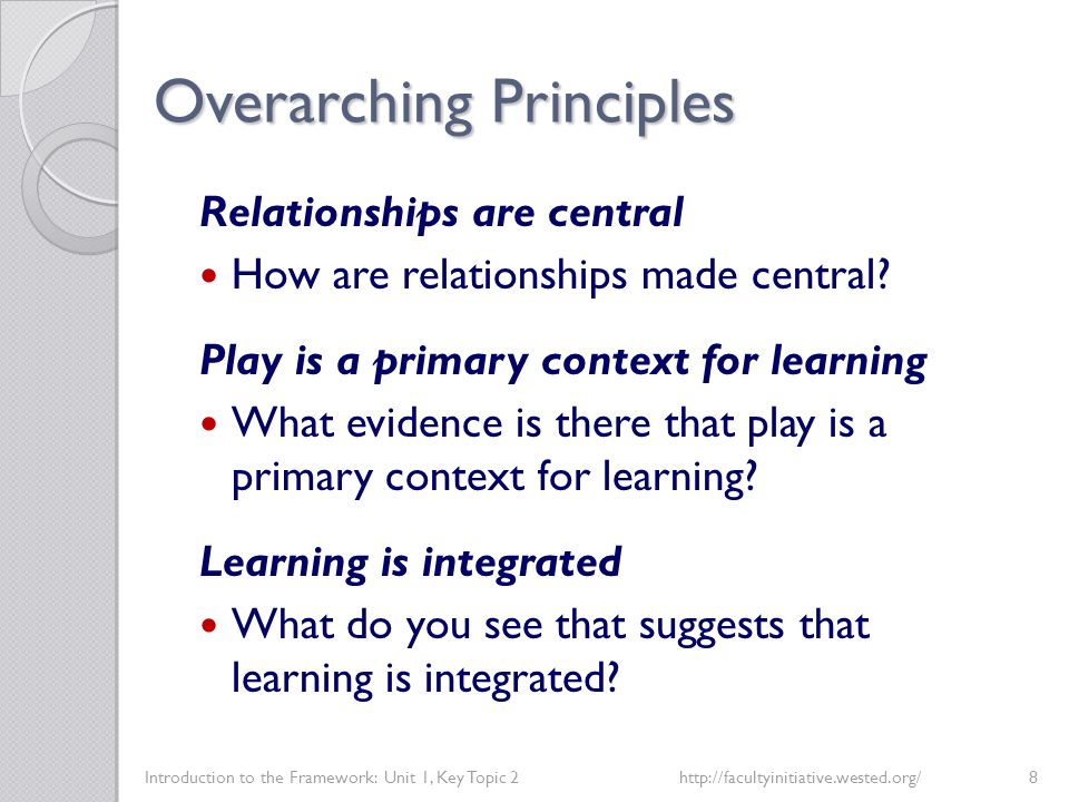 Overarching Principles Introduction to the Framework: Unit 1, Key Topic 2http://facultyinitiative.wested.org/8 Relationships are central How are relationships made central.