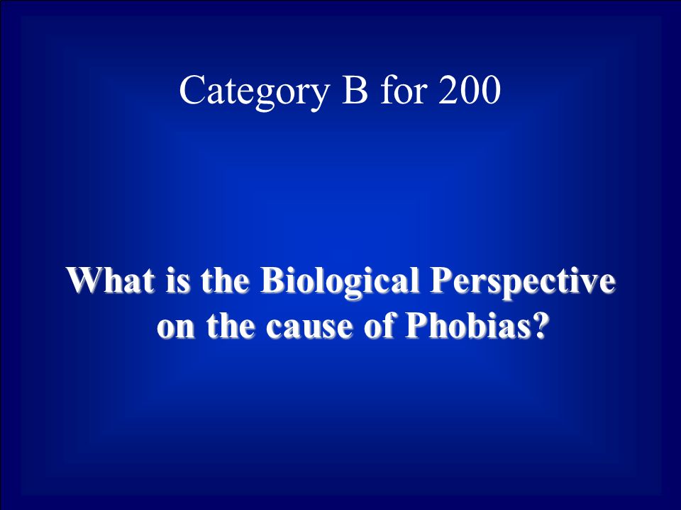Category B for 200 What is the Biological Perspective on the cause of Phobias