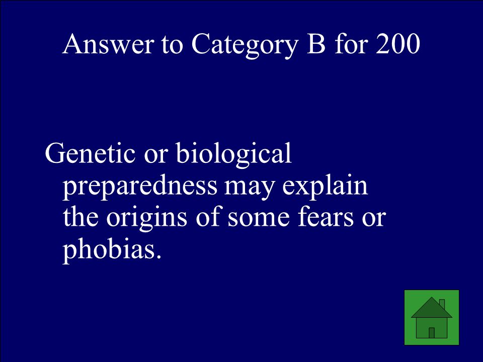 Answer to Category B for 200 Genetic or biological preparedness may explain the origins of some fears or phobias.