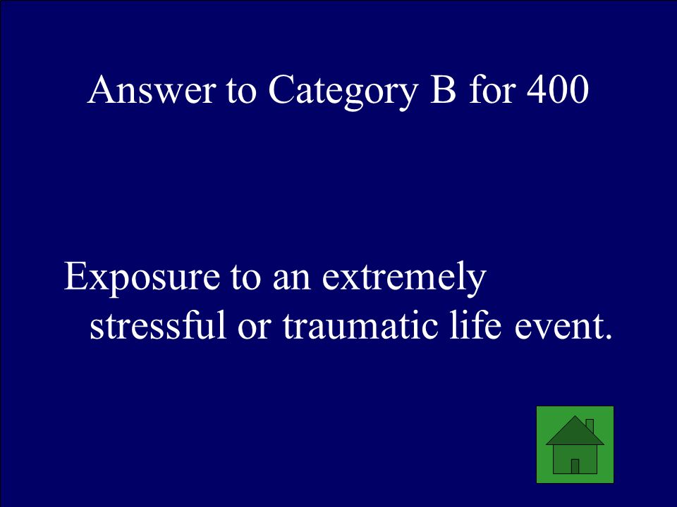 Answer to Category B for 400 Exposure to an extremely stressful or traumatic life event.