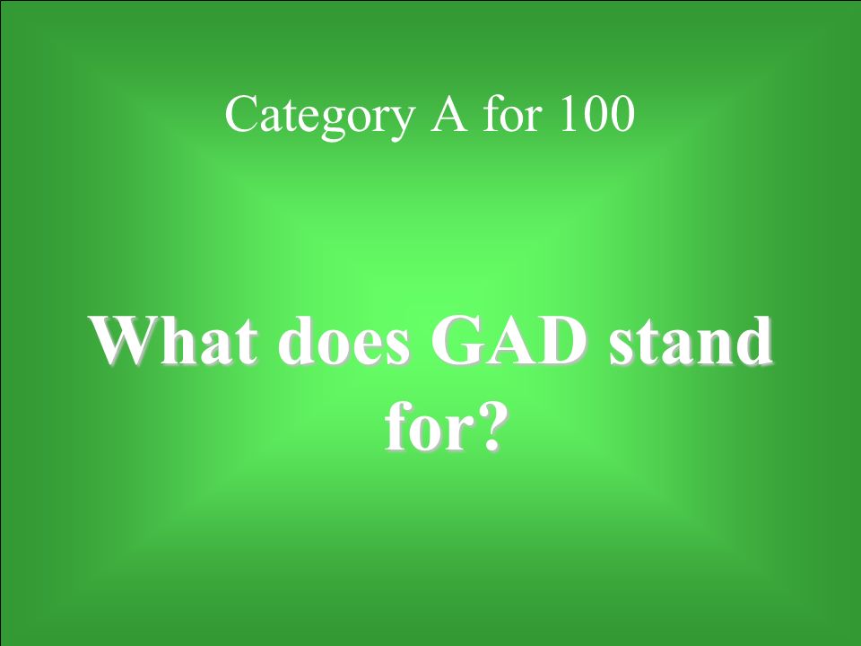 Category A for 100 What does GAD stand for