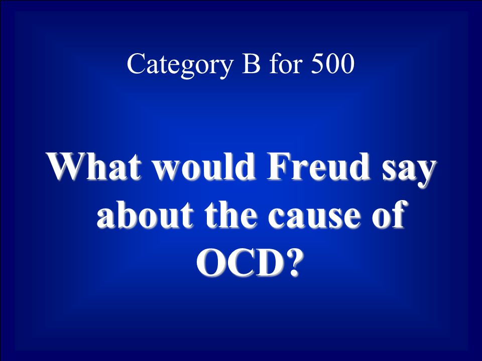 Category B for 500 What would Freud say about the cause of OCD