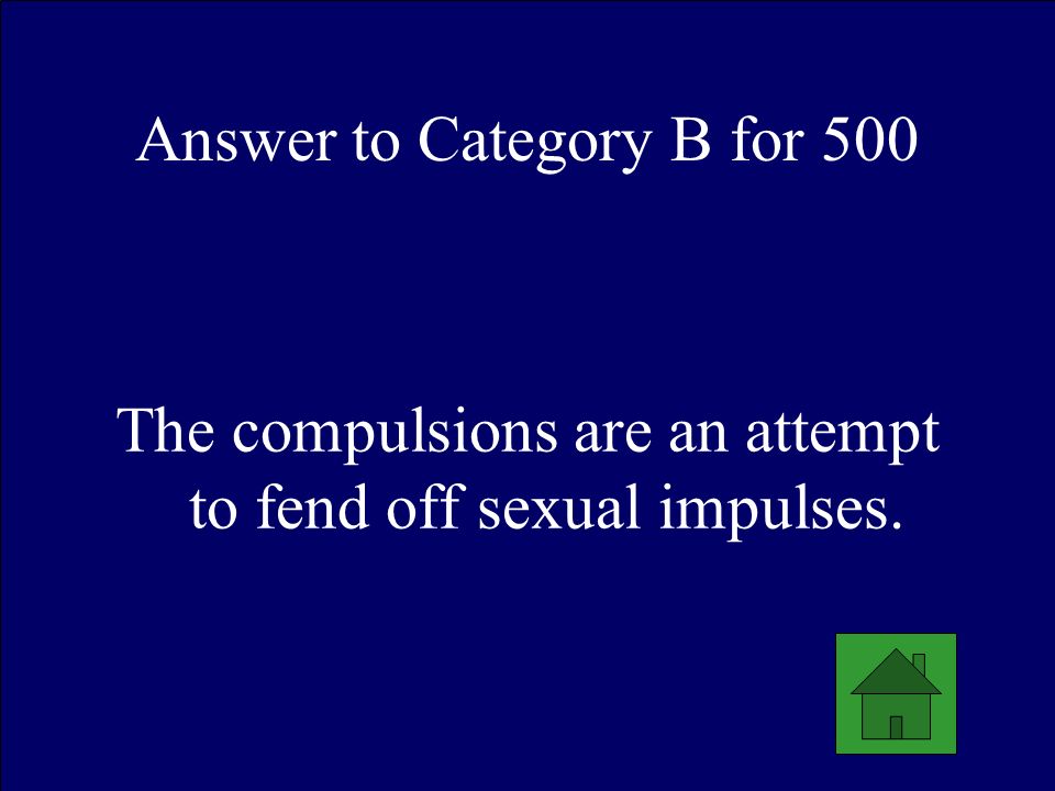 Answer to Category B for 500 The compulsions are an attempt to fend off sexual impulses.