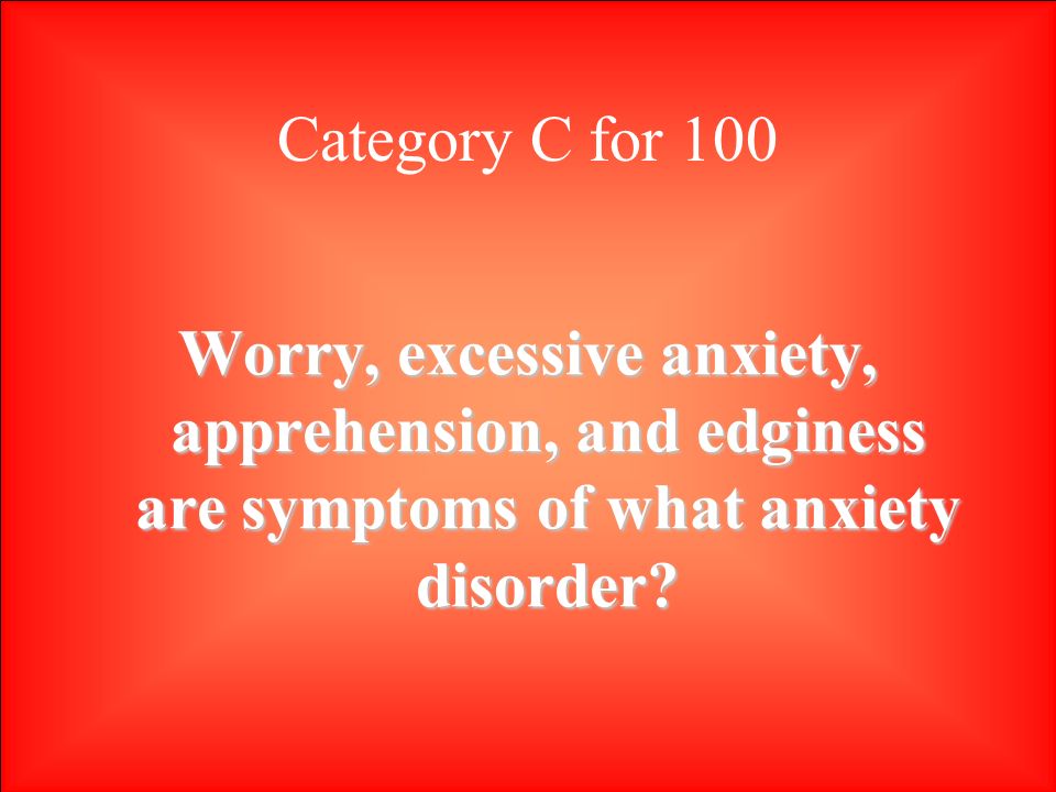 Category C for 100 Worry, excessive anxiety, apprehension, and edginess are symptoms of what anxiety disorder