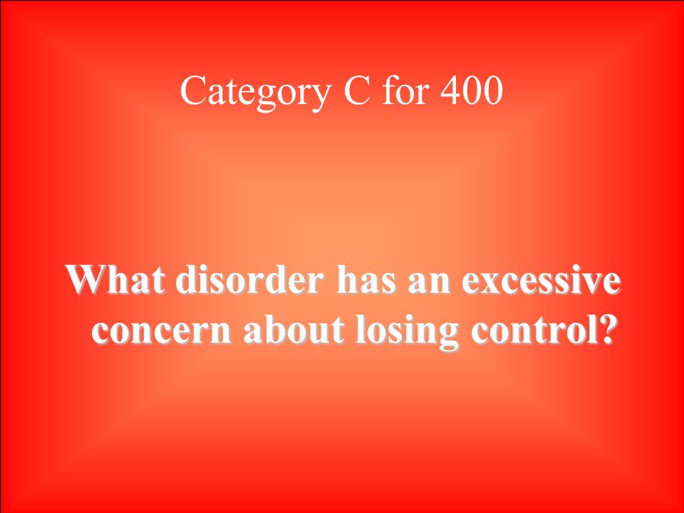 Category C for 400 What disorder has an excessive concern about losing control