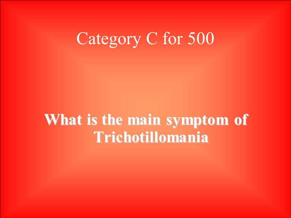 Category C for 500 What is the main symptom of Trichotillomania