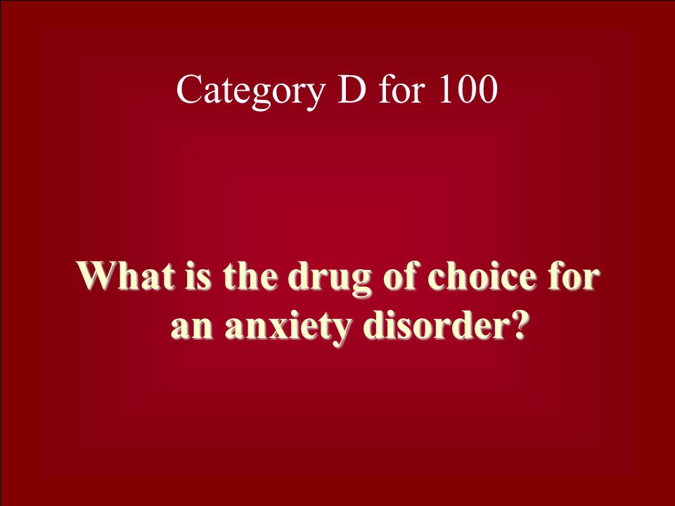 Category D for 100 What is the drug of choice for an anxiety disorder