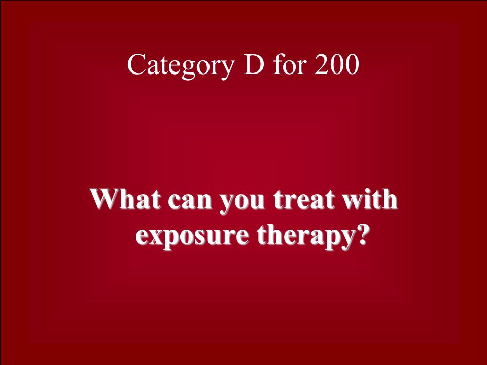 Category D for 200 What can you treat with exposure therapy