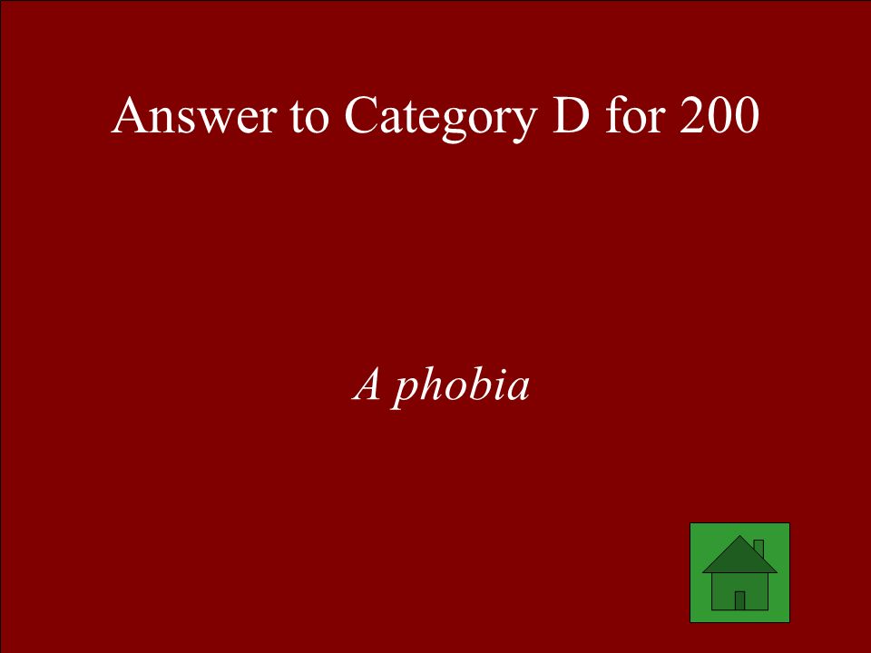 Answer to Category D for 200 A phobia