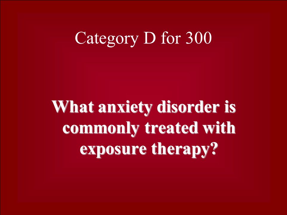 Category D for 300 What anxiety disorder is commonly treated with exposure therapy