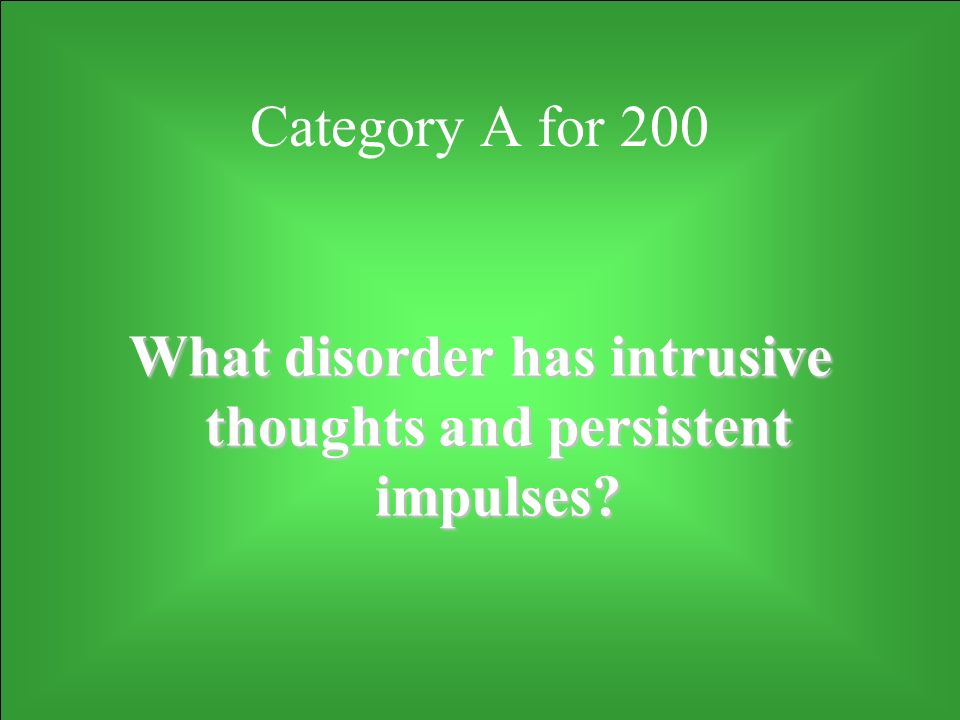 Category A for 200 What disorder has intrusive thoughts and persistent impulses