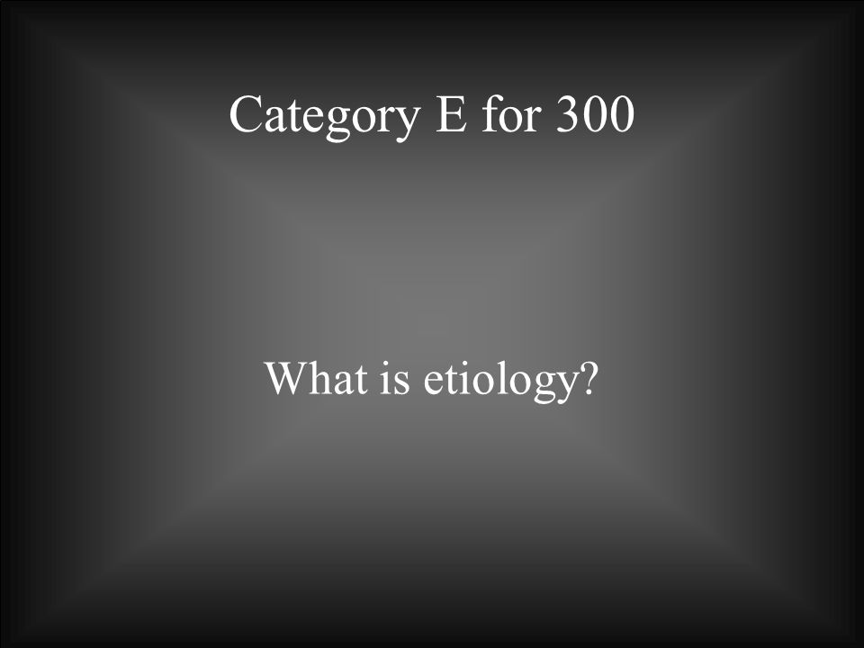 Category E for 300 What is etiology