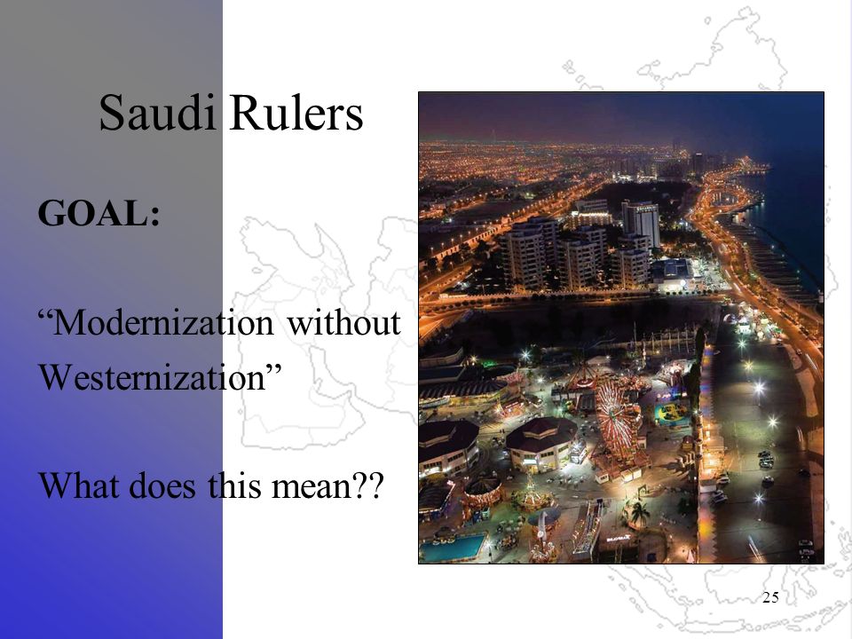 Saudi Rulers GOAL: Modernization without Westernization What does this mean 25