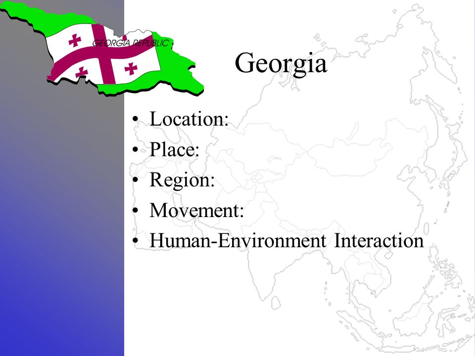 Georgia Location: Place: Region: Movement: Human-Environment Interaction