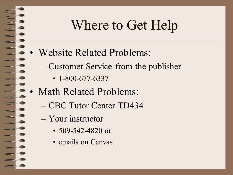 Where to Get Help Website Related Problems: –Customer Service from the publisher Math Related Problems: –CBC Tutor Center TD434 –Your instructor or  s on Canvas.