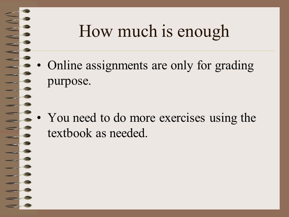 How much is enough Online assignments are only for grading purpose.