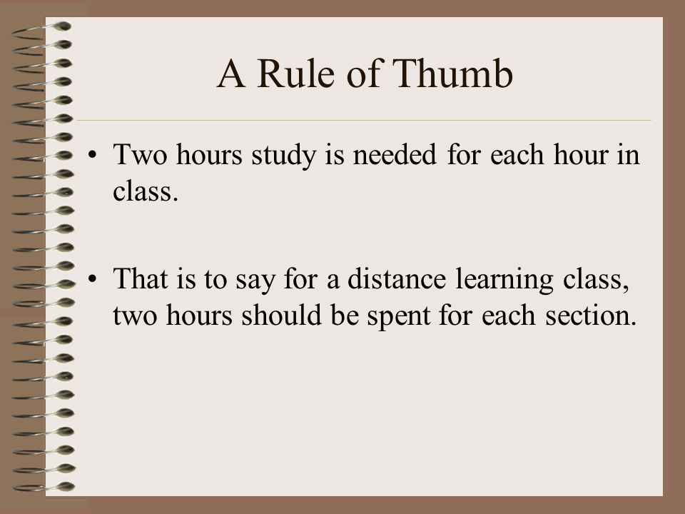 A Rule of Thumb Two hours study is needed for each hour in class.