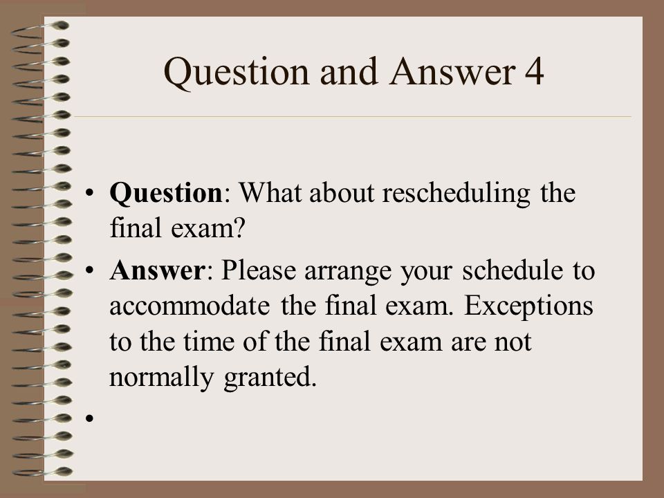 Question and Answer 4 Question: What about rescheduling the final exam.