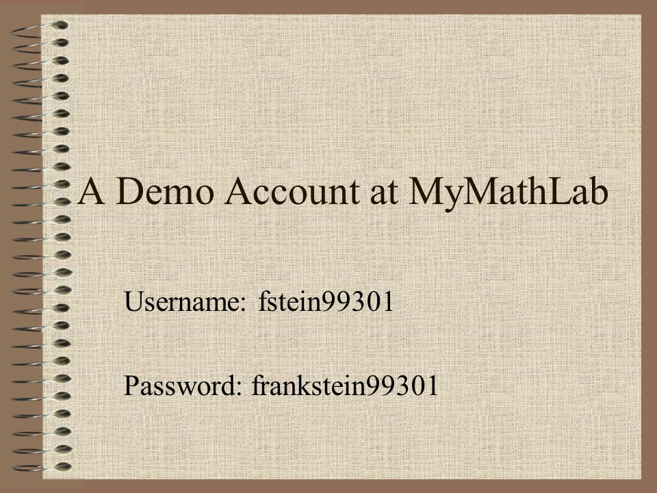 A Demo Account at MyMathLab Username: fstein99301 Password: frankstein99301