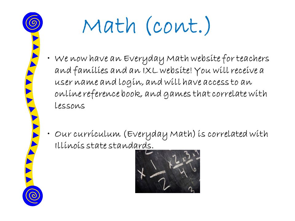 Math (cont.) We now have an Everyday Math website for teachers and families and an IXL website.