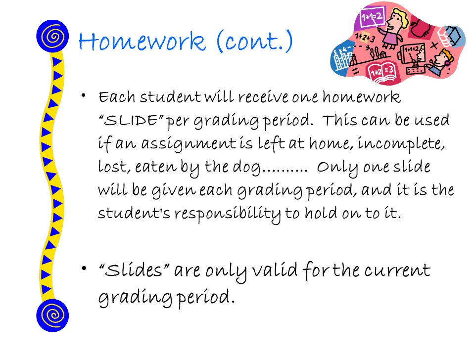 Homework (cont.) Each student will receive one homework SLIDE per grading period.