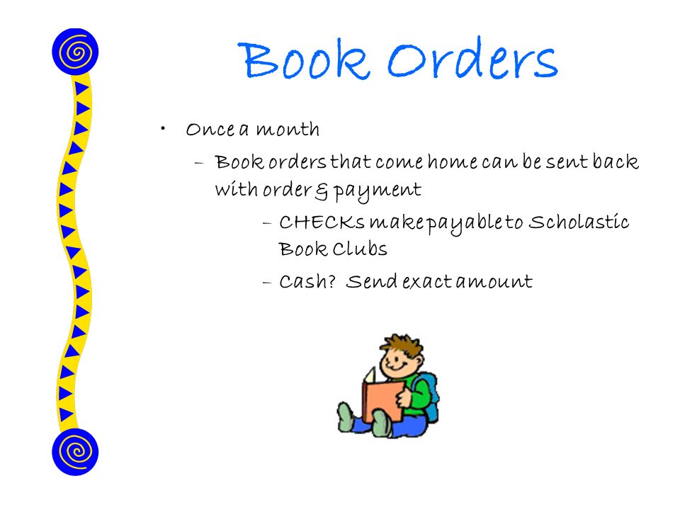 Book Orders Once a month –Book orders that come home can be sent back with order & payment –CHECKs make payable to Scholastic Book Clubs –Cash.