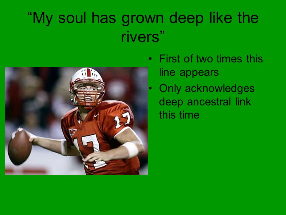 My soul has grown deep like the rivers First of two times this line appears Only acknowledges deep ancestral link this time