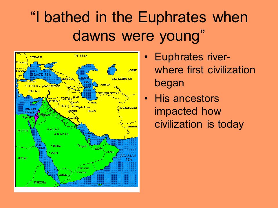I bathed in the Euphrates when dawns were young Euphrates river- where first civilization began His ancestors impacted how civilization is today
