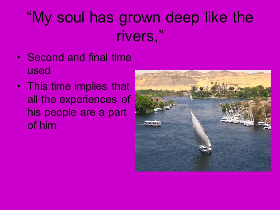 My soul has grown deep like the rivers, Second and final time used This time implies that all the experiences of his people are a part of him