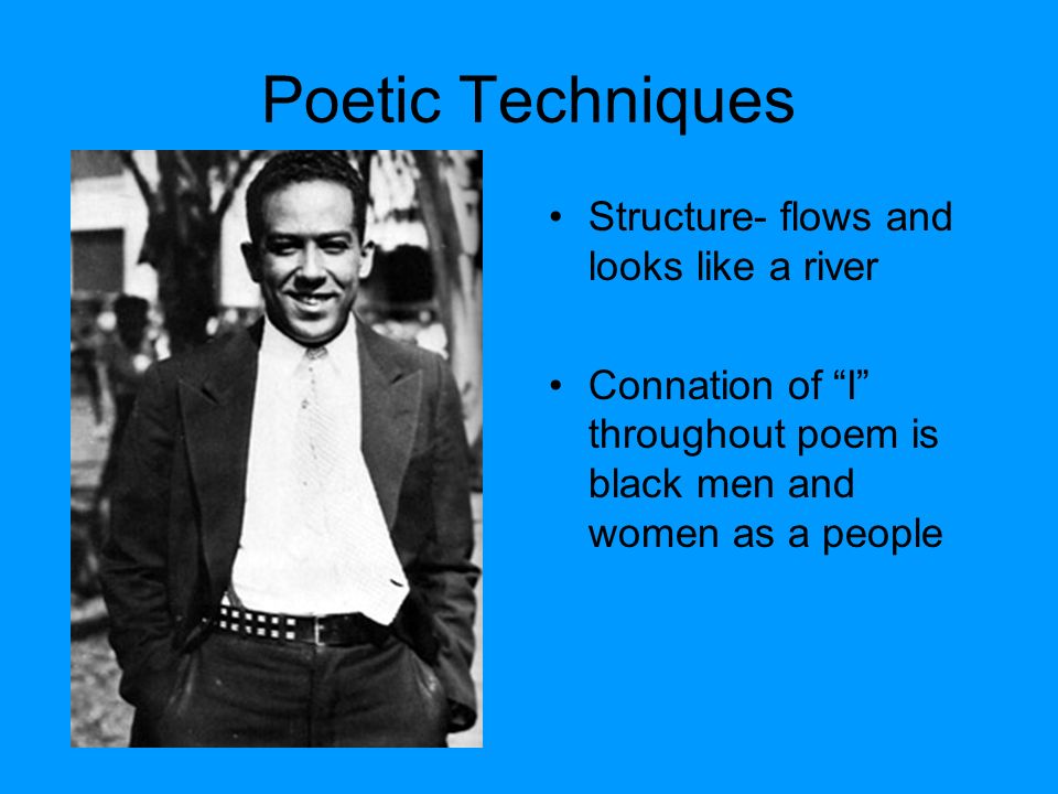 Poetic Techniques Structure- flows and looks like a river Connation of I throughout poem is black men and women as a people