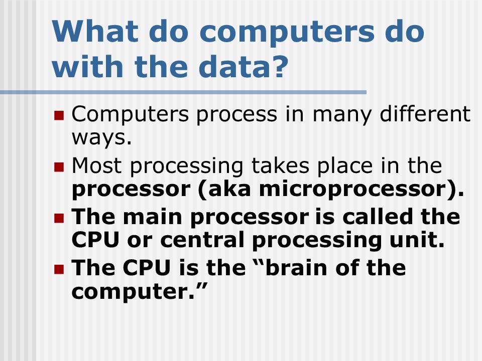 What do computers do with the data. Computers process in many different ways.